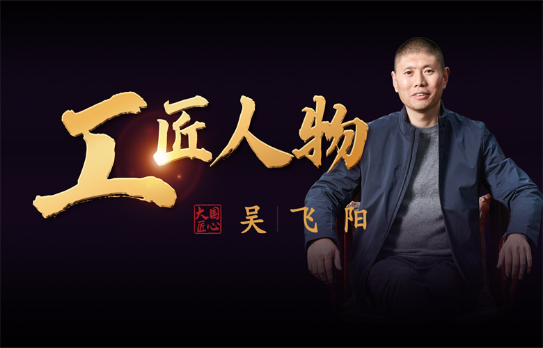 工匠人物吳飛陽(yáng)：鑄匠人之骨，踐專(zhuān)注之行
